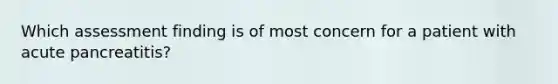 Which assessment finding is of most concern for a patient with acute pancreatitis?