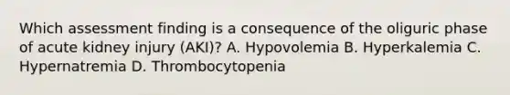 Which assessment finding is a consequence of the oliguric phase of acute kidney injury (AKI)? A. Hypovolemia B. Hyperkalemia C. Hypernatremia D. Thrombocytopenia