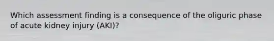 Which assessment finding is a consequence of the oliguric phase of acute kidney injury (AKI)?