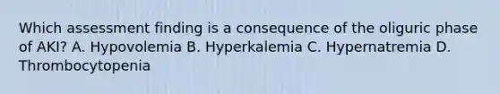 Which assessment finding is a consequence of the oliguric phase of AKI? A. Hypovolemia B. Hyperkalemia C. Hypernatremia D. Thrombocytopenia