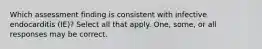 Which assessment finding is consistent with infective endocarditis (IE)? Select all that apply. One, some, or all responses may be correct.