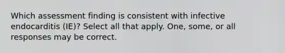 Which assessment finding is consistent with infective endocarditis (IE)? Select all that apply. One, some, or all responses may be correct.