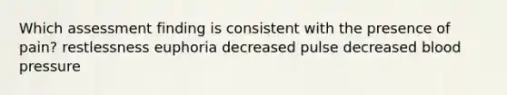 Which assessment finding is consistent with the presence of pain? restlessness euphoria decreased pulse decreased blood pressure