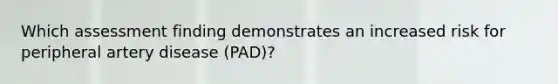 Which assessment finding demonstrates an increased risk for peripheral artery disease (PAD)?