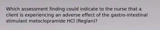 Which assessment finding could indicate to the nurse that a client is experiencing an adverse effect of the gastro-intestinal stimulant metoclopramide HCl (Reglan)?