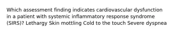 Which assessment finding indicates cardiovascular dysfunction in a patient with systemic inflammatory response syndrome (SIRS)? Lethargy Skin mottling Cold to the touch Severe dyspnea