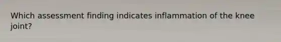 Which assessment finding indicates inflammation of the knee joint?