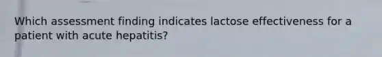 Which assessment finding indicates lactose effectiveness for a patient with acute hepatitis?