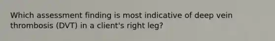 Which assessment finding is most indicative of deep vein thrombosis (DVT) in a client's right leg?