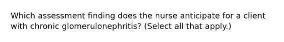 Which assessment finding does the nurse anticipate for a client with chronic glomerulonephritis? (Select all that apply.)