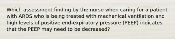 Which assessment finding by the nurse when caring for a patient with ARDS who is being treated with mechanical ventilation and high levels of positive end-expiratory pressure (PEEP) indicates that the PEEP may need to be decreased?