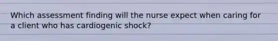 Which assessment finding will the nurse expect when caring for a client who has cardiogenic shock?