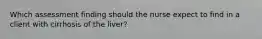 Which assessment finding should the nurse expect to find in a client with cirrhosis of the liver?