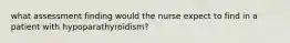 what assessment finding would the nurse expect to find in a patient with hypoparathyroidism?