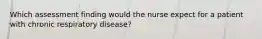 Which assessment finding would the nurse expect for a patient with chronic respiratory disease?