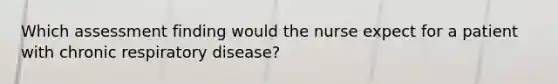 Which assessment finding would the nurse expect for a patient with chronic respiratory disease?