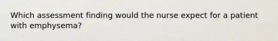 Which assessment finding would the nurse expect for a patient with emphysema?