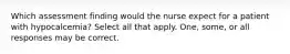 Which assessment finding would the nurse expect for a patient with hypocalcemia? Select all that apply. One, some, or all responses may be correct.