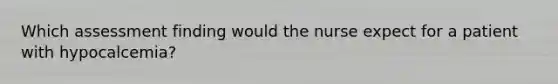 Which assessment finding would the nurse expect for a patient with hypocalcemia?