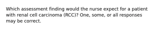 Which assessment finding would the nurse expect for a patient with renal cell carcinoma (RCC)? One, some, or all responses may be correct.