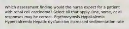 Which assessment finding would the nurse expect for a patient with renal cell carcinoma? Select all that apply. One, some, or all responses may be correct. Erythrocytosis Hypokalemia Hypercalcemia Hepatic dysfunction Increased sedimentation rate