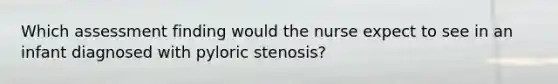 Which assessment finding would the nurse expect to see in an infant diagnosed with pyloric stenosis?