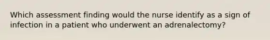 Which assessment finding would the nurse identify as a sign of infection in a patient who underwent an adrenalectomy?