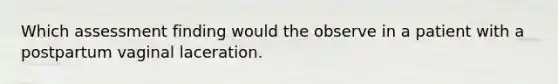 Which assessment finding would the observe in a patient with a postpartum vaginal laceration.