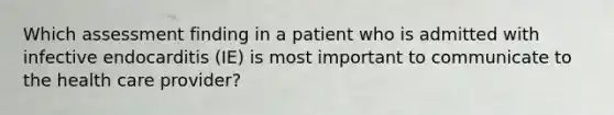 Which assessment finding in a patient who is admitted with infective endocarditis (IE) is most important to communicate to the health care provider?