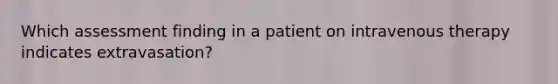 Which assessment finding in a patient on intravenous therapy indicates extravasation?