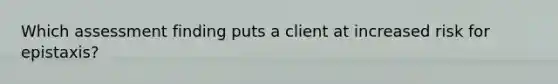 Which assessment finding puts a client at increased risk for epistaxis?