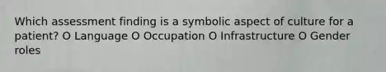 Which assessment finding is a symbolic aspect of culture for a patient? O Language O Occupation O Infrastructure O Gender roles