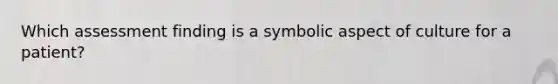 Which assessment finding is a symbolic aspect of culture for a patient?