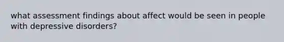 what assessment findings about affect would be seen in people with depressive disorders?