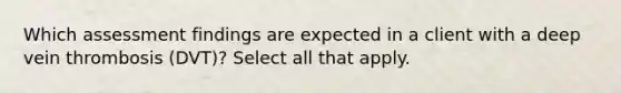 Which assessment findings are expected in a client with a deep vein thrombosis (DVT)? Select all that apply.