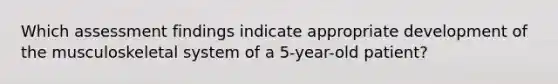 Which assessment findings indicate appropriate development of the musculoskeletal system of a 5-year-old patient?