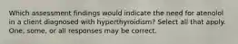 Which assessment findings would indicate the need for atenolol in a client diagnosed with hyperthyroidism? Select all that apply. One, some, or all responses may be correct.