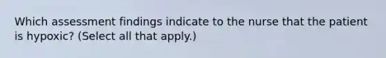 Which assessment findings indicate to the nurse that the patient is hypoxic? (Select all that apply.)