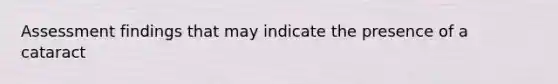 Assessment findings that may indicate the presence of a cataract