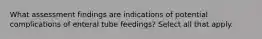 What assessment findings are indications of potential complications of enteral tube feedings? Select all that apply.