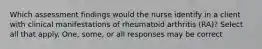 Which assessment findings would the nurse identify in a client with clinical manifestations of rheumatoid arthritis (RA)? Select all that apply. One, some, or all responses may be correct