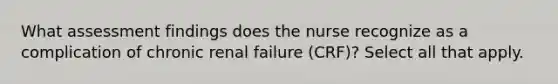 What assessment findings does the nurse recognize as a complication of chronic renal failure (CRF)? Select all that apply.