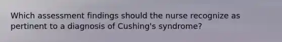 Which assessment findings should the nurse recognize as pertinent to a diagnosis of Cushing's syndrome?