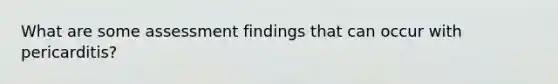 What are some assessment findings that can occur with pericarditis?