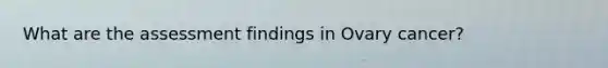 What are the assessment findings in Ovary cancer?