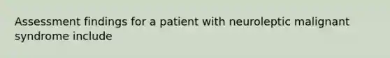 Assessment findings for a patient with neuroleptic malignant syndrome include