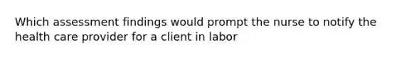 Which assessment findings would prompt the nurse to notify the health care provider for a client in labor