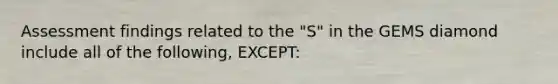 Assessment findings related to the "S" in the GEMS diamond include all of the following, EXCEPT: