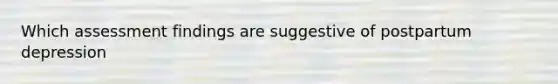 Which assessment findings are suggestive of postpartum depression