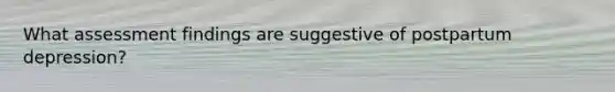 What assessment findings are suggestive of postpartum depression?